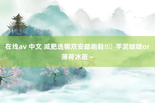 在线av 中文 减肥选哪双安踏跑鞋‼️芋泥啵啵or薄荷冰蓝～