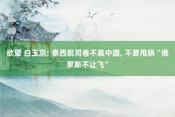 欲望 白玉京: 泰西航司卷不赢中国， 不要甩锅“俄罗斯不让飞”