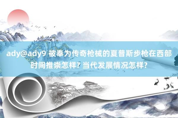 ady@ady9 被奉为传奇枪械的夏普斯步枪在西部时间推崇怎样? 当代发展情况怎样?