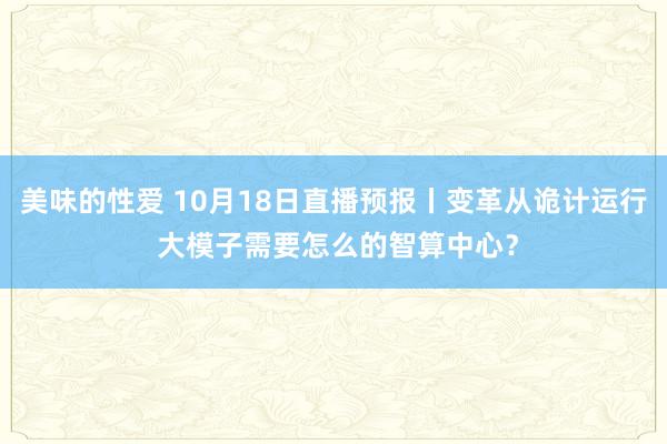美味的性爱 10月18日直播预报丨变革从诡计运行 大模子需要怎么的智算中心？