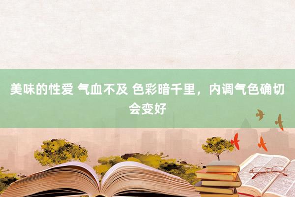美味的性爱 气血不及 色彩暗千里,内调气色确切会变好
