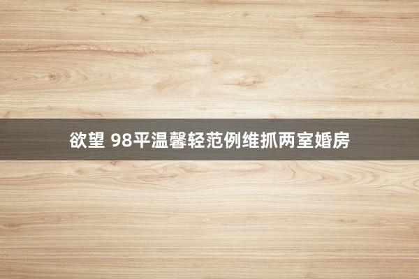 欲望 98平温馨轻范例维抓两室婚房
