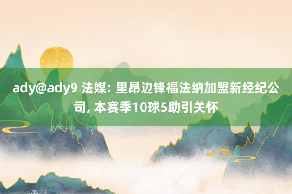 ady@ady9 法媒: 里昂边锋福法纳加盟新经纪公司， 本赛季10球5助引关怀