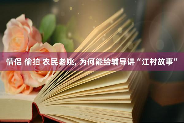 情侣 偷拍 农民老姚， 为何能给辅导讲“江村故事”