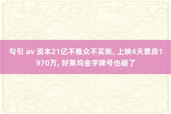 勾引 av 资本21亿不雅众不买账， 上映4天票房1970万， 好莱坞金字牌号也砸了